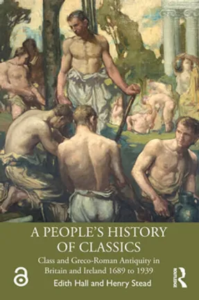 A People's History of Classics Class and Greco-Roman Antiquity in Britain and Ireland 1689 to 1939